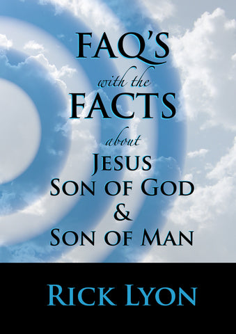 "FAQ'S with the FACTS About Jesus – Son Of God & Son Of Man" by Rick Lyon