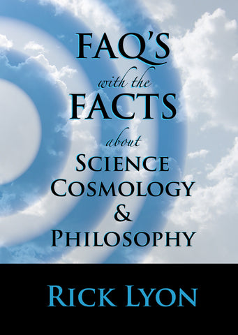 "FAQ'S with the FACTS About Science, Cosmology & Philosophy" by Rick Lyon