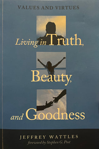 "Living in Truth, Beauty, and Goodness" by Jeffrey Wattles
